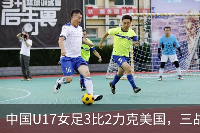 中国U17女足3比2力克美国，三战全胜晋级世界杯16强，淘汰赛将战法国