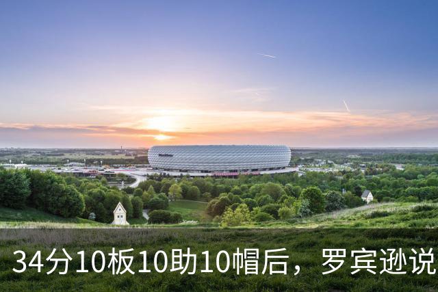 34分10板10助10帽后，罗宾逊说文班亚马迟早进四双名单